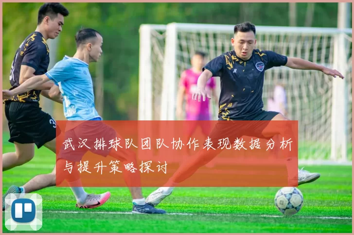 武汉排球队团队协作表现数据分析与提升策略探讨