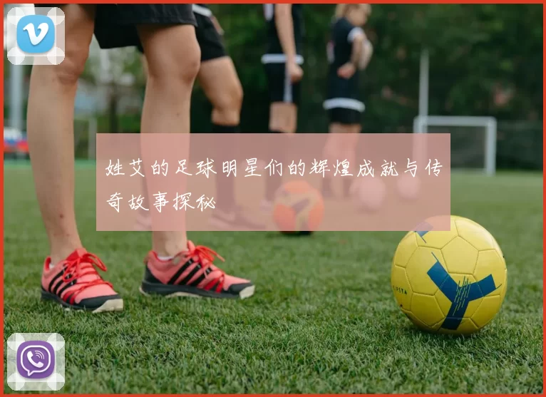 姓艾的足球明星们的辉煌成就与传奇故事探秘