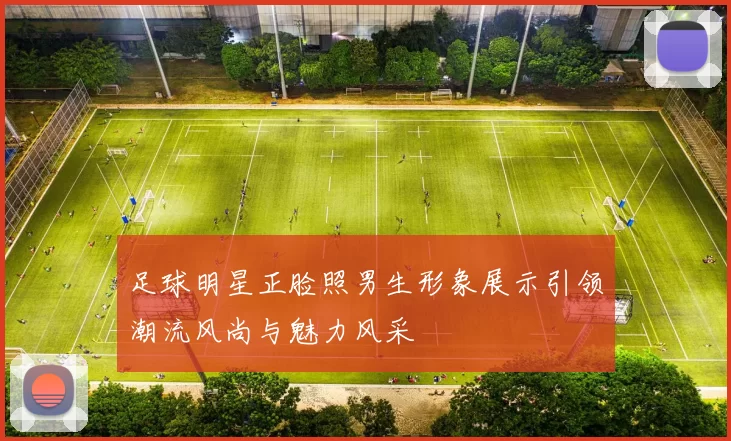 足球明星正脸照男生形象展示引领潮流风尚与魅力风采
