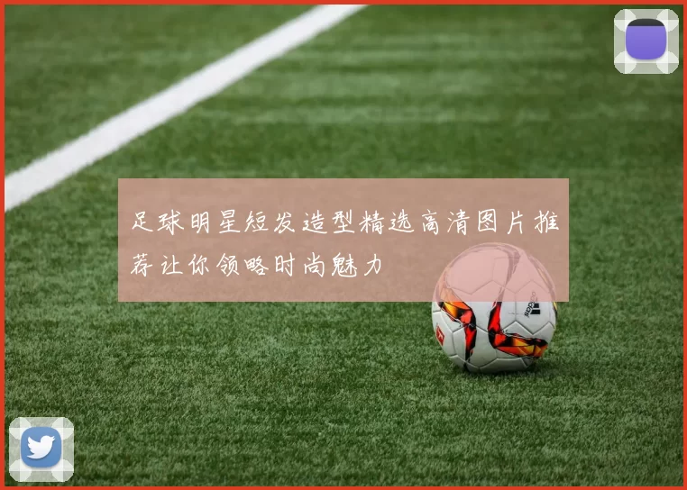 足球明星短发造型精选高清图片推荐让你领略时尚魅力