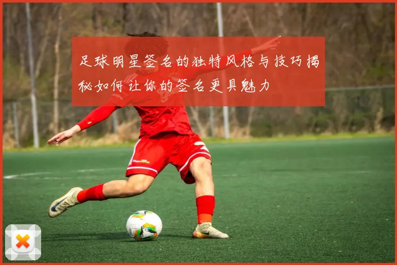 足球明星签名的独特风格与技巧揭秘如何让你的签名更具魅力