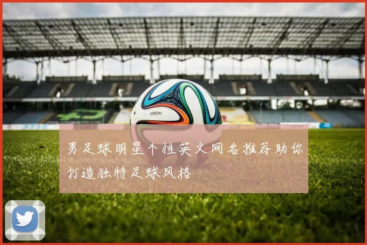 男足球明星个性英文网名推荐助你打造独特足球风格