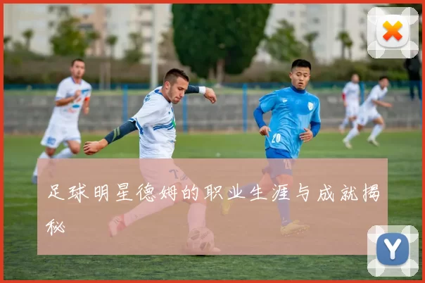足球明星德姆的职业生涯与成就揭秘
