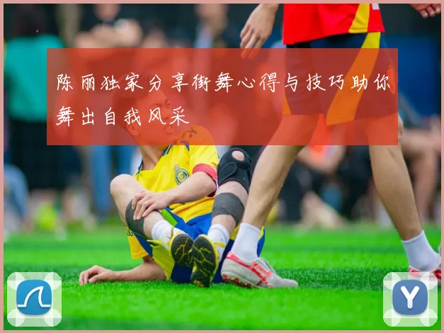 陈丽独家分享街舞心得与技巧助你舞出自我风采