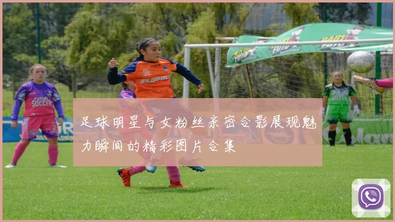 足球明星与女粉丝亲密合影展现魅力瞬间的精彩图片合集