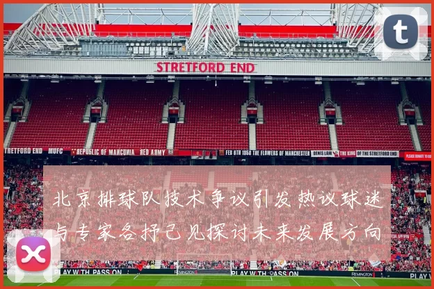 北京排球队技术争议引发热议球迷与专家各抒己见探讨未来发展方向