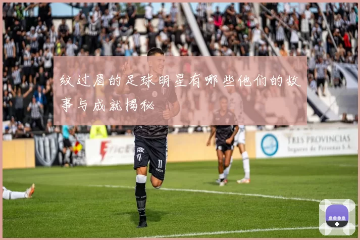 纹过眉的足球明星有哪些他们的故事与成就揭秘