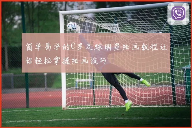 简单易学的C罗足球明星绘画教程让你轻松掌握绘画技巧