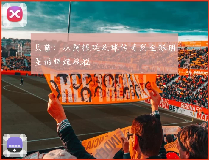 贝隆：从阿根廷足球传奇到全球明星的辉煌旅程