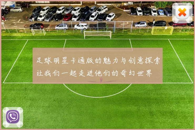 足球明星卡通版的魅力与创意探索让我们一起走进他们的奇幻世界