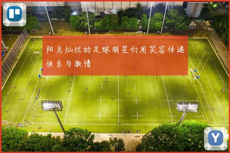 阳光灿烂的足球明星们用笑容传递快乐与激情