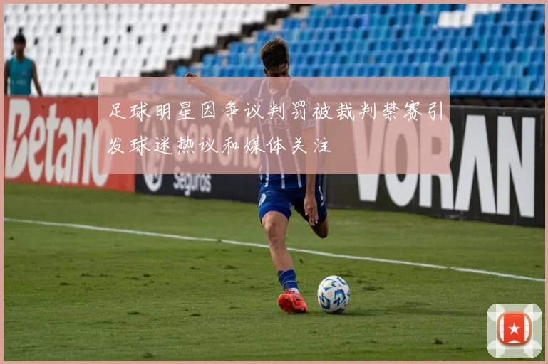 足球明星因争议判罚被裁判禁赛引发球迷热议和媒体关注