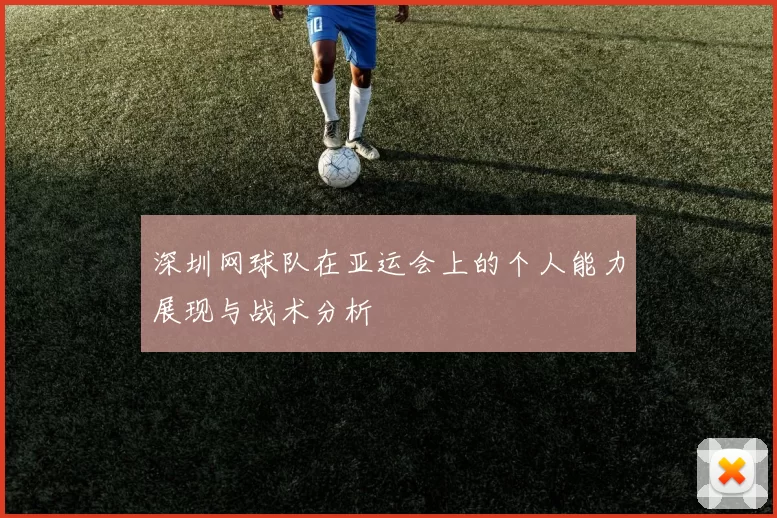 深圳网球队在亚运会上的个人能力展现与战术分析