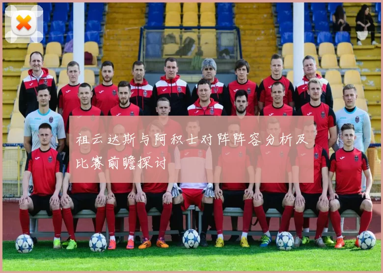 祖云达斯与阿积士对阵阵容分析及比赛前瞻探讨