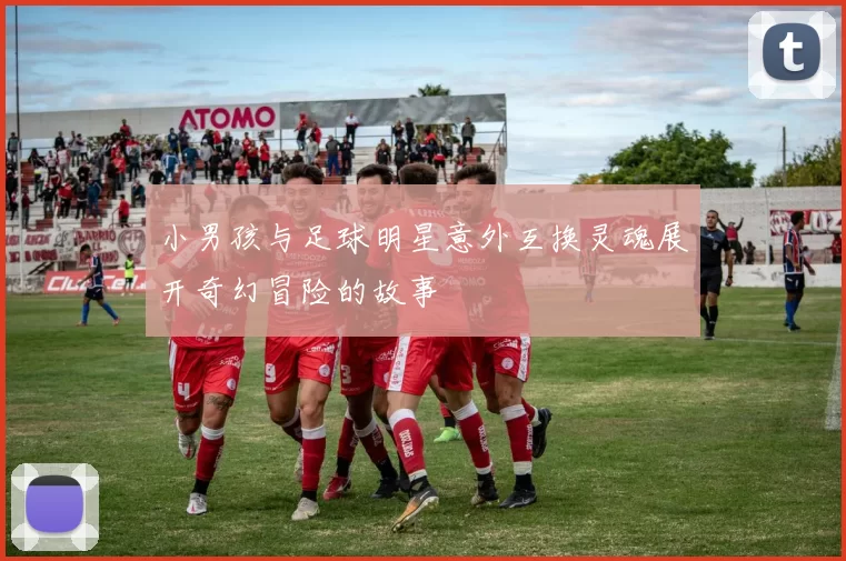 小男孩与足球明星意外互换灵魂展开奇幻冒险的故事