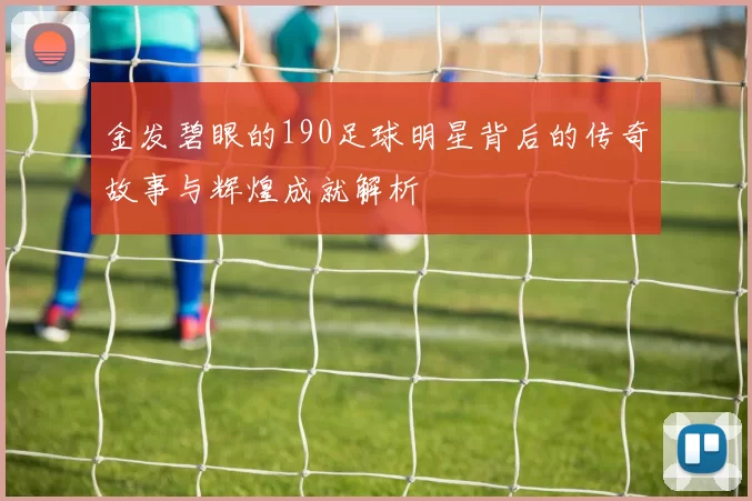 金发碧眼的190足球明星背后的传奇故事与辉煌成就解析