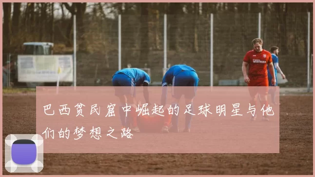 巴西贫民窟中崛起的足球明星与他们的梦想之路
