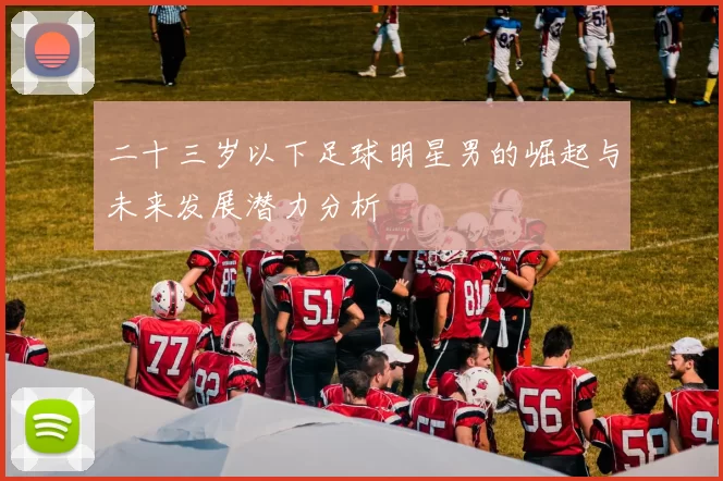 二十三岁以下足球明星男的崛起与未来发展潜力分析