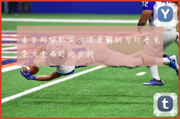 南京网球队实力深度解析与对手竞争力全面对比分析