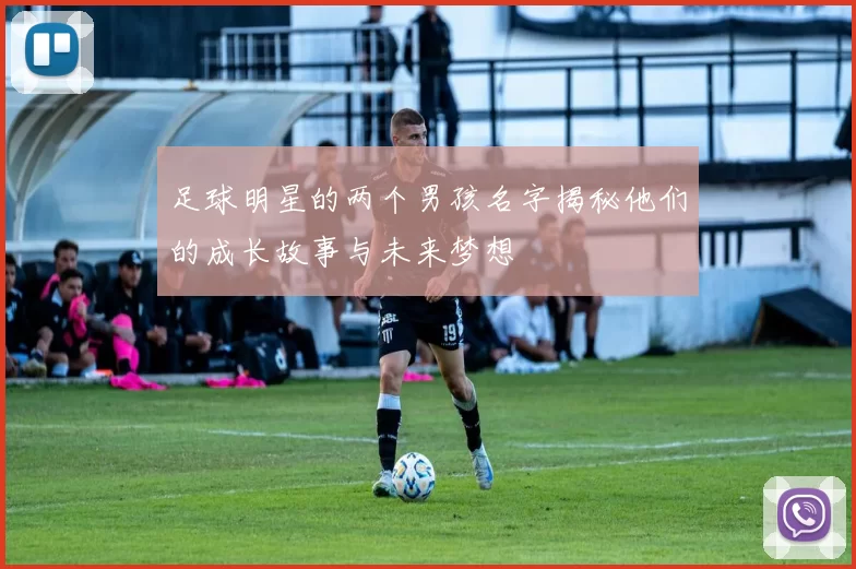 足球明星的两个男孩名字揭秘他们的成长故事与未来梦想