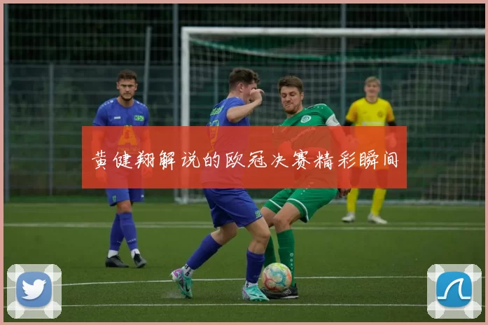 黄健翔解说的欧冠决赛精彩瞬间