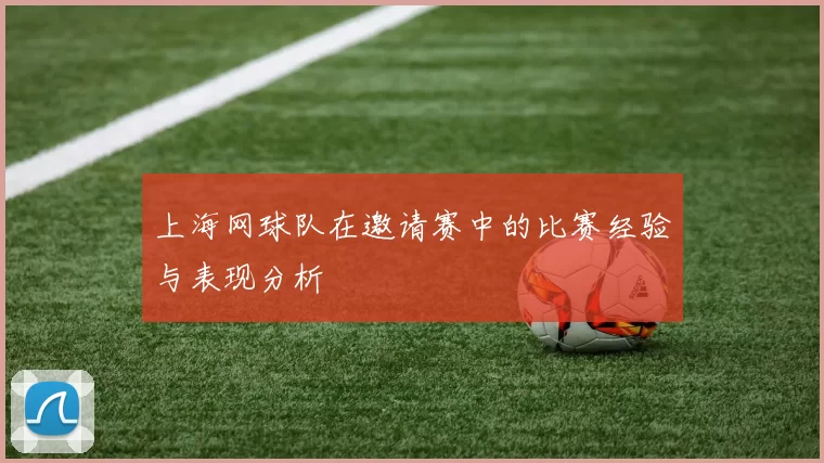 上海网球队在邀请赛中的比赛经验与表现分析