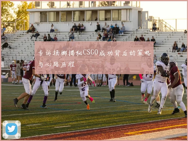 专访杨娜揭秘CSGO成功背后的策略与心路历程