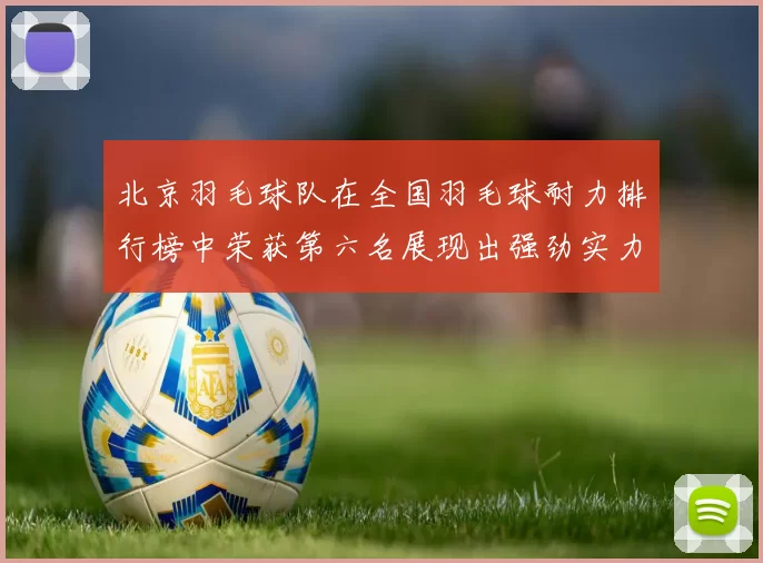 北京羽毛球队在全国羽毛球耐力排行榜中荣获第六名展现出强劲实力与潜力