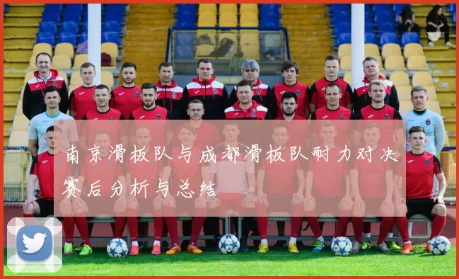 南京滑板队与成都滑板队耐力对决赛后分析与总结