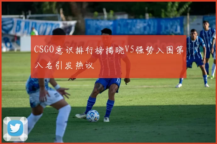 CSGO意识排行榜揭晓V5强势入围第八名引发热议