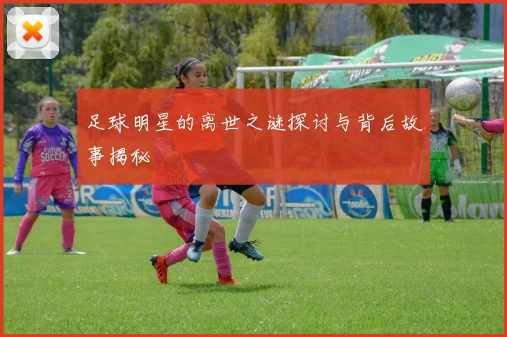 足球明星的离世之谜探讨与背后故事揭秘