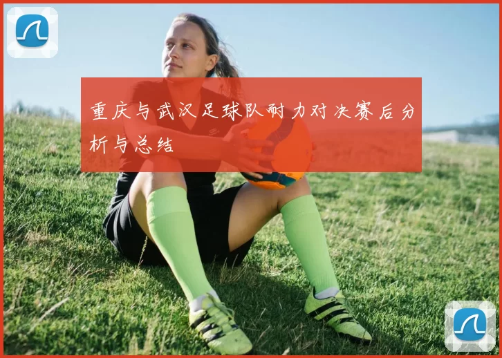 重庆与武汉足球队耐力对决赛后分析与总结