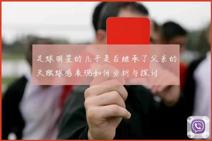 足球明星的儿子是否继承了父亲的天赋球感表现如何分析与探讨
