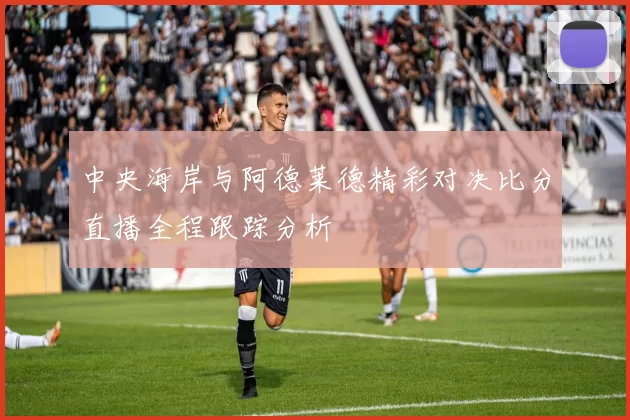 中央海岸与阿德莱德精彩对决比分直播全程跟踪分析