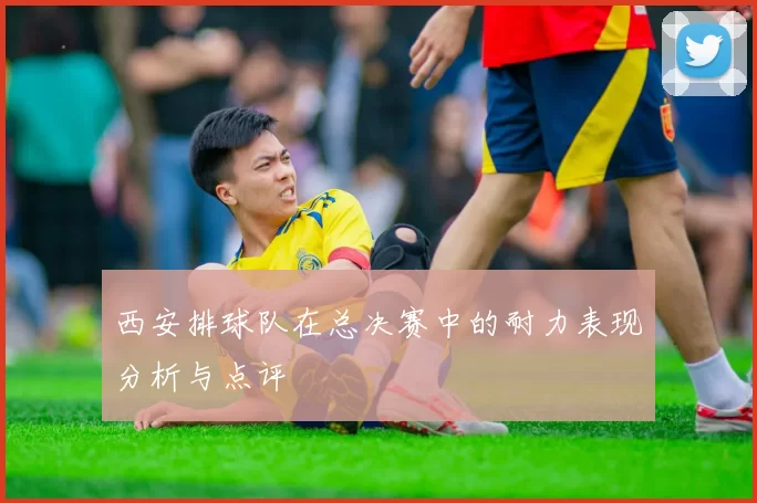西安排球队在总决赛中的耐力表现分析与点评