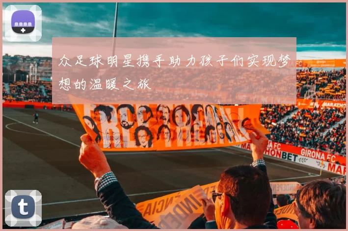 众足球明星携手助力孩子们实现梦想的温暖之旅