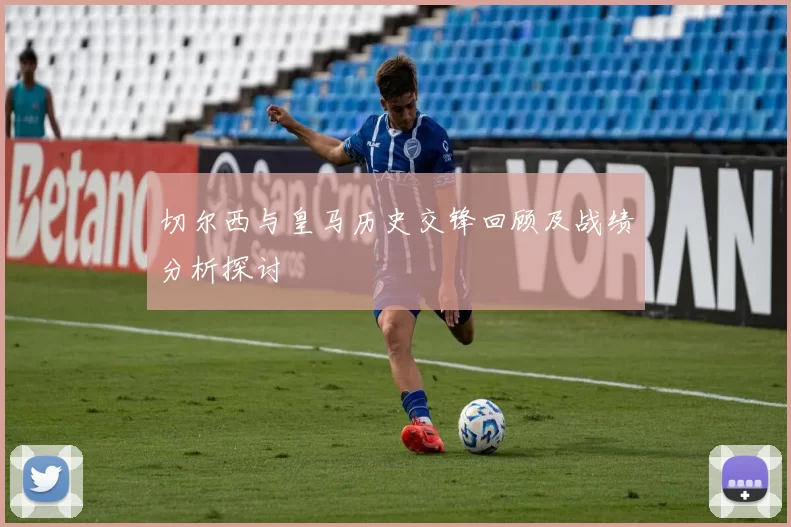 切尔西与皇马历史交锋回顾及战绩分析探讨