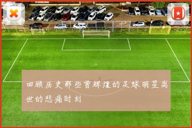 回顾历史那些曾辉煌的足球明星离世的悲痛时刻