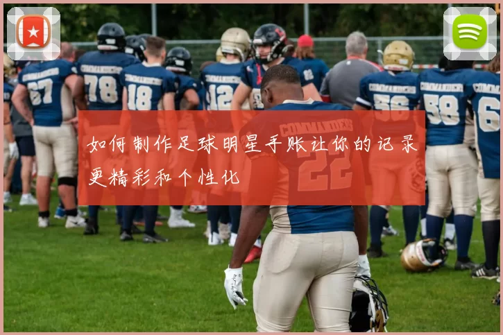如何制作足球明星手账让你的记录更精彩和个性化