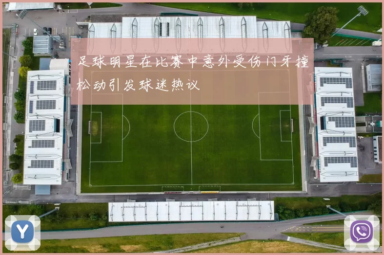 足球明星在比赛中意外受伤门牙撞松动引发球迷热议