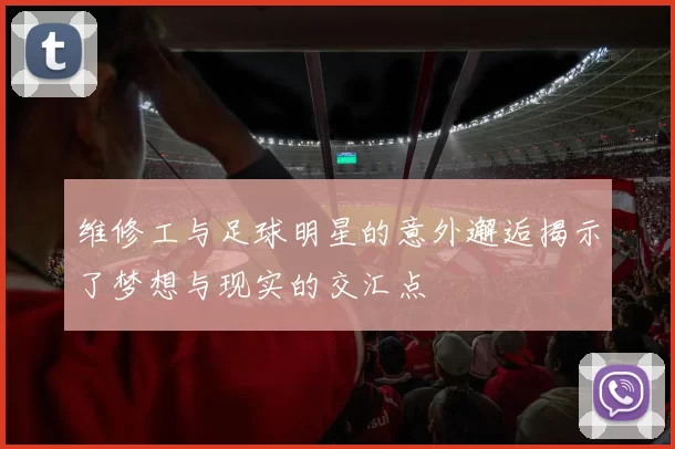 维修工与足球明星的意外邂逅揭示了梦想与现实的交汇点
