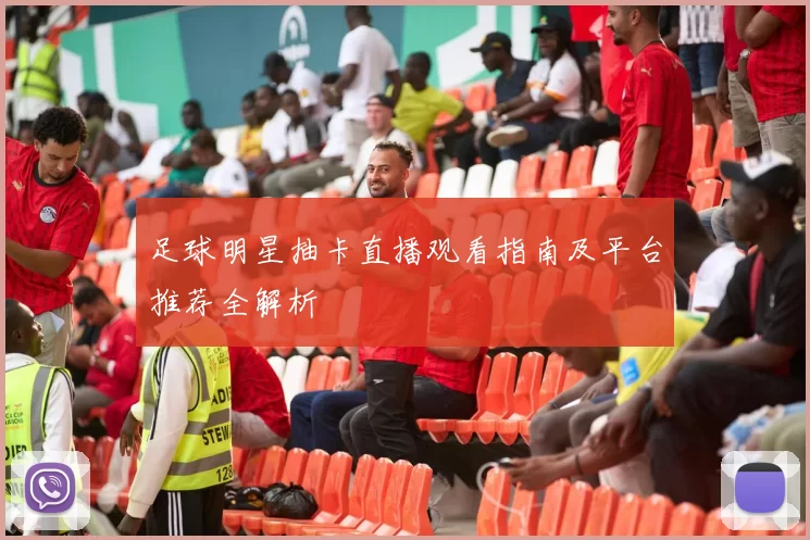 足球明星抽卡直播观看指南及平台推荐全解析