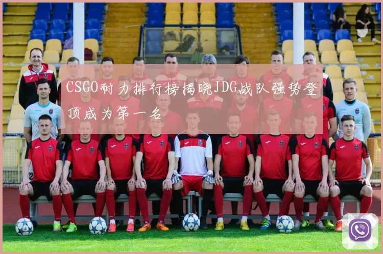 CSGO耐力排行榜揭晓JDG战队强势登顶成为第一名