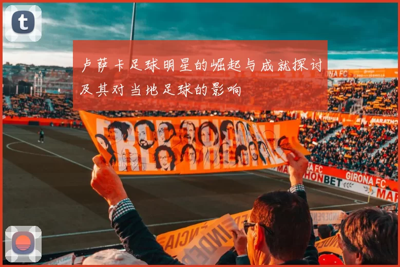 卢萨卡足球明星的崛起与成就探讨及其对当地足球的影响