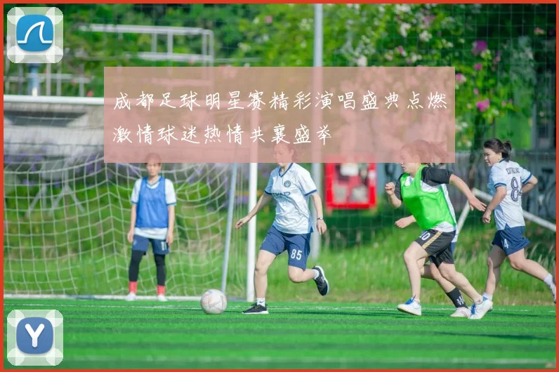 成都足球明星赛精彩演唱盛典点燃激情球迷热情共襄盛举
