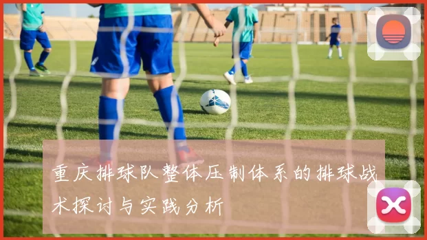 重庆排球队整体压制体系的排球战术探讨与实践分析