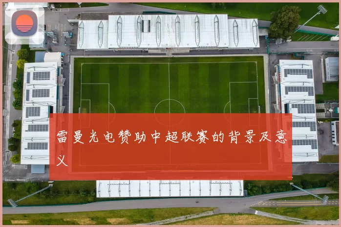 雷曼光电赞助中超联赛的背景及意义