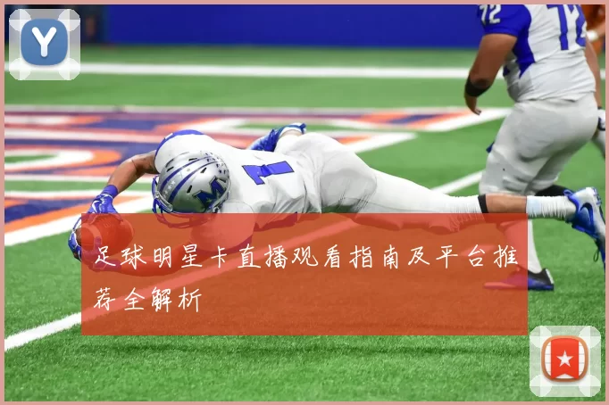 足球明星卡直播观看指南及平台推荐全解析