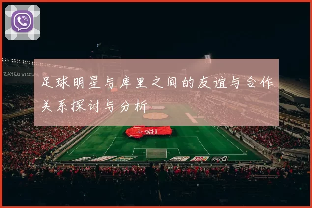 足球明星与库里之间的友谊与合作关系探讨与分析