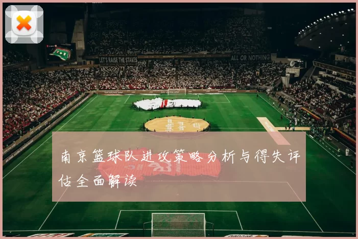 南京篮球队进攻策略分析与得失评估全面解读